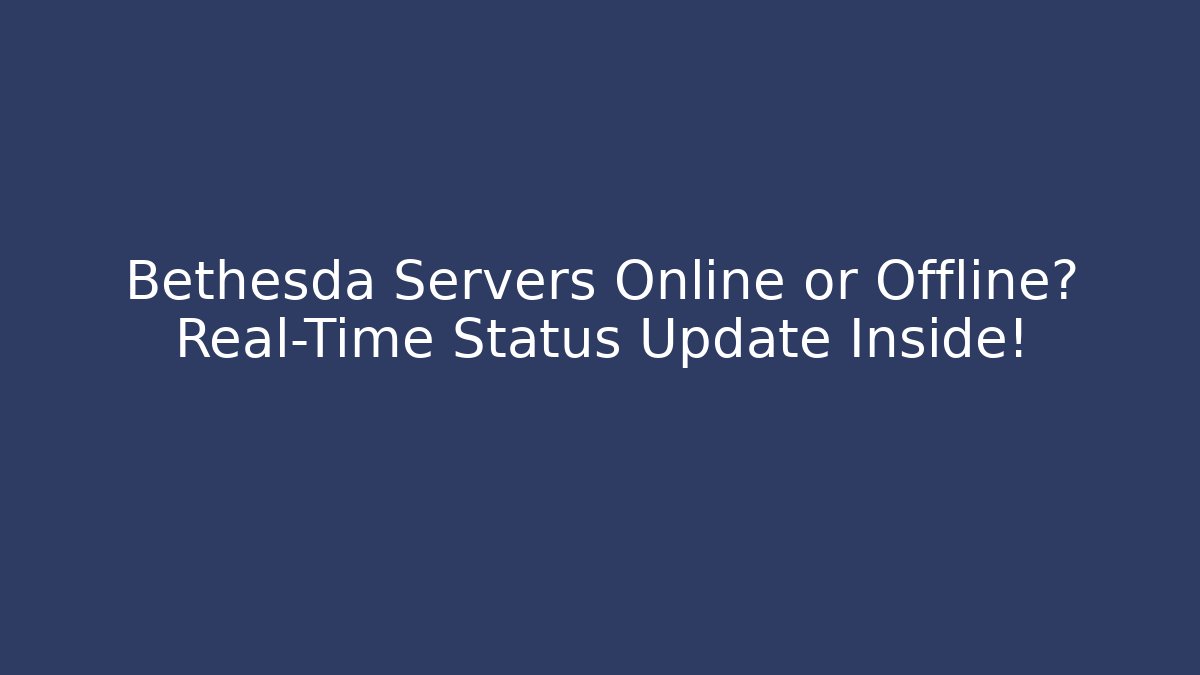 Bethesda Servers Online or Offline? Real-Time Status Update Inside!