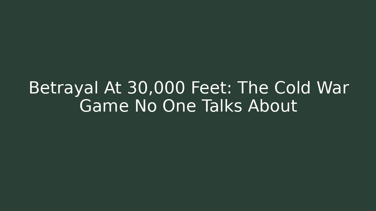 Betrayal At 30,000 Feet: The Cold War Game No One Talks About