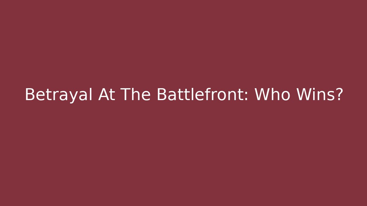 Betrayal At The Battlefront: Who Wins?