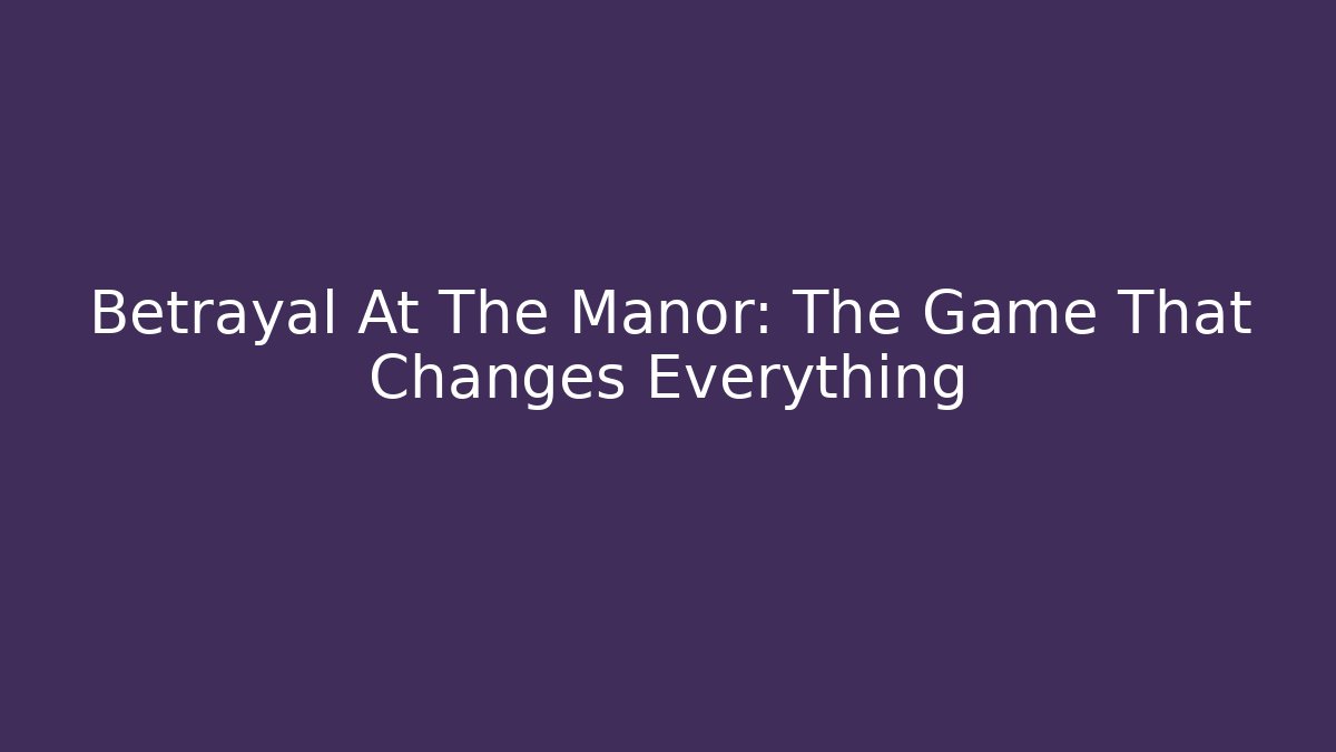 Betrayal At The Manor: The Game That Changes Everything
