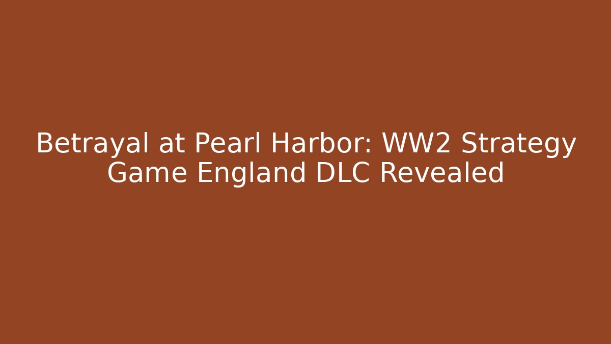 Betrayal at Pearl Harbor: WW2 Strategy Game England DLC Revealed