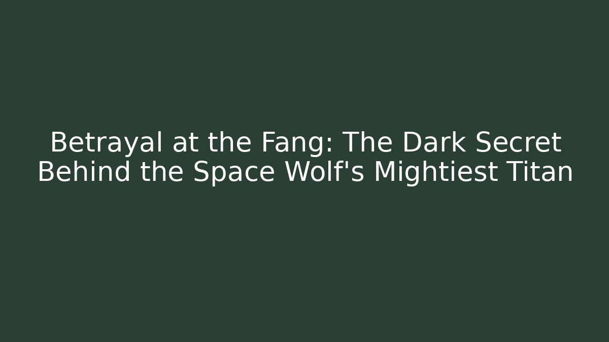 Betrayal at the Fang: The Dark Secret Behind the Space Wolf's Mightiest Titan