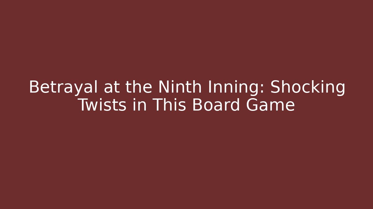 Betrayal at the Ninth Inning: Shocking Twists in This Board Game