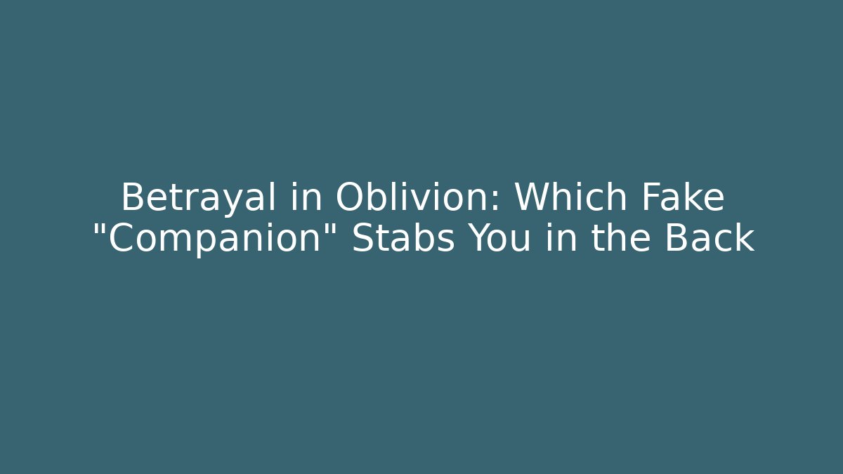 Betrayal in Oblivion: Which Fake "Companion" Stabs You in the Back