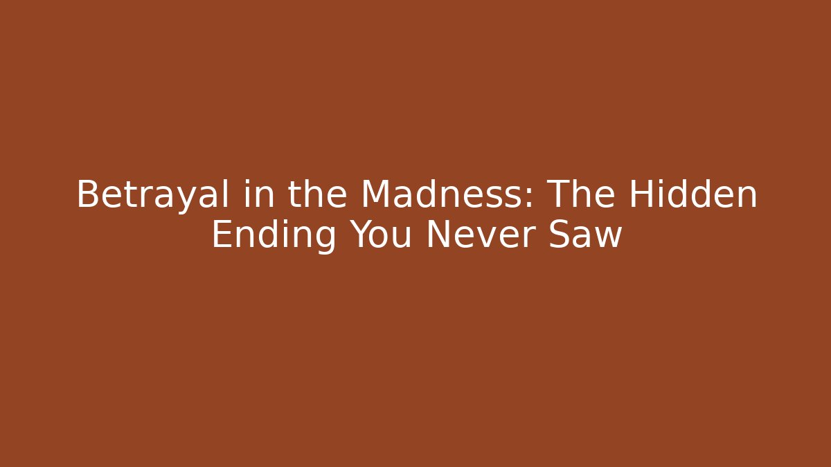 Betrayal in the Madness: The Hidden Ending You Never Saw