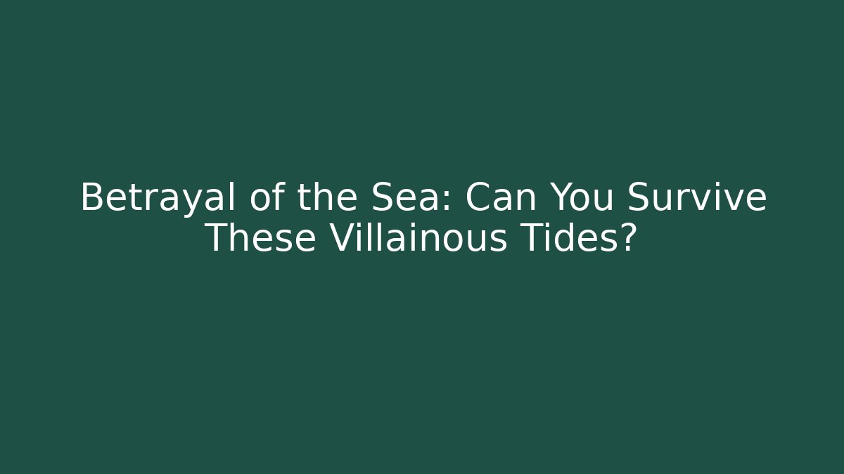 Betrayal of the Sea: Can You Survive These Villainous Tides?