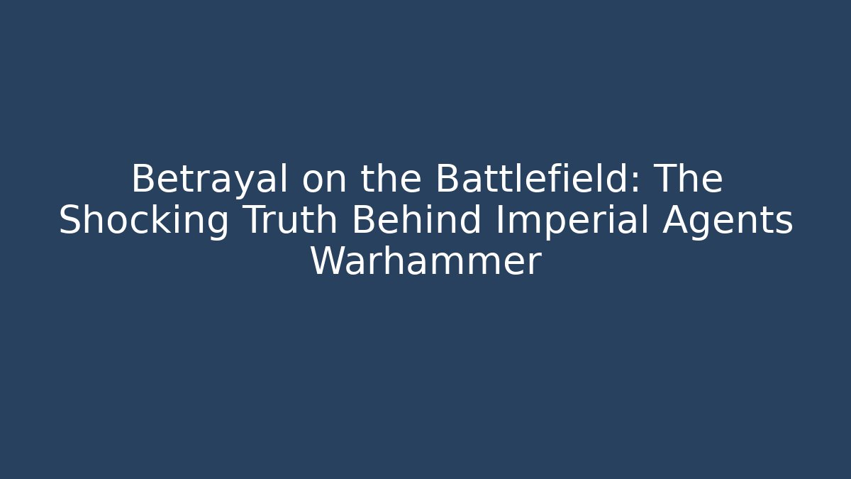 Betrayal on the Battlefield: The Shocking Truth Behind Imperial Agents Warhammer