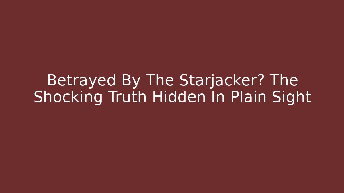 Betrayed By The Starjacker? The Shocking Truth Hidden In Plain Sight