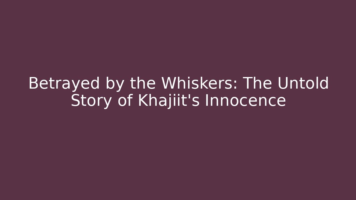 Betrayed by the Whiskers: The Untold Story of Khajiit's Innocence