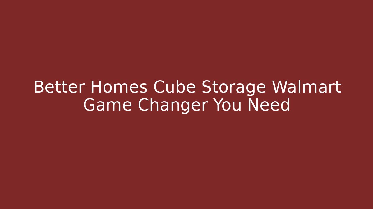 Better Homes Cube Storage Walmart Game Changer You Need - Felix Cat Insurance