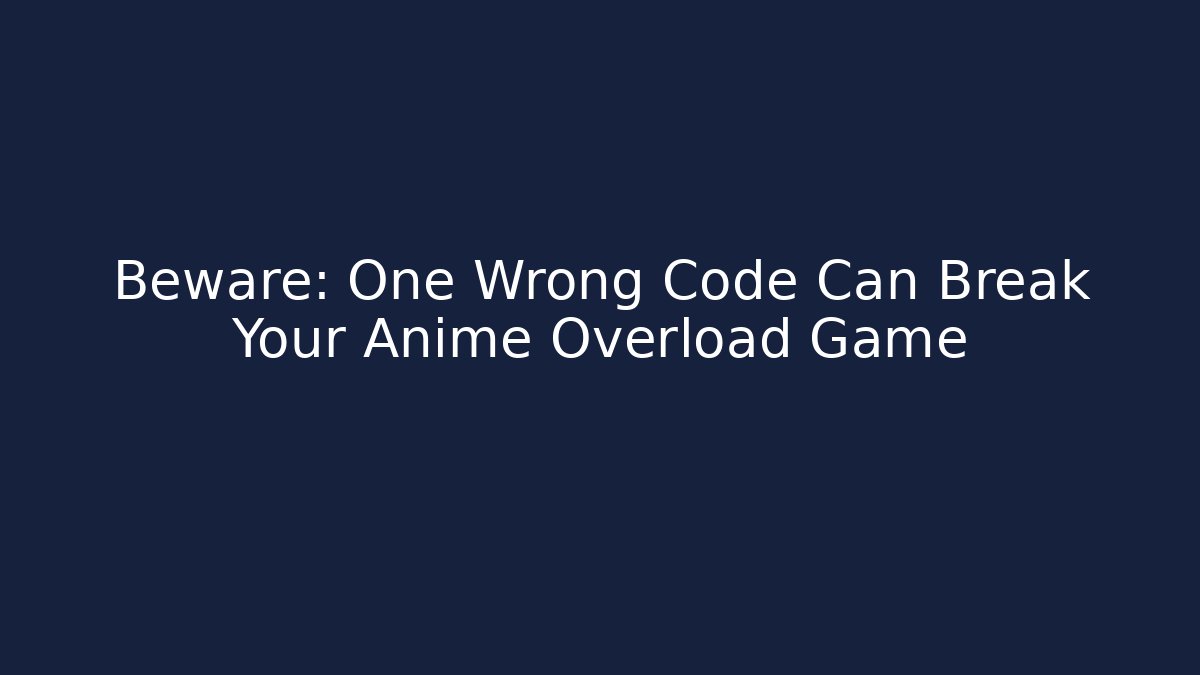 Beware: One Wrong Code Can Break Your Anime Overload Game