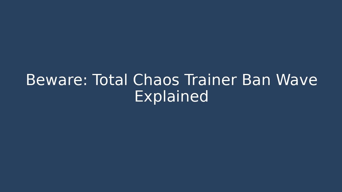 Beware: Total Chaos Trainer Ban Wave Explained