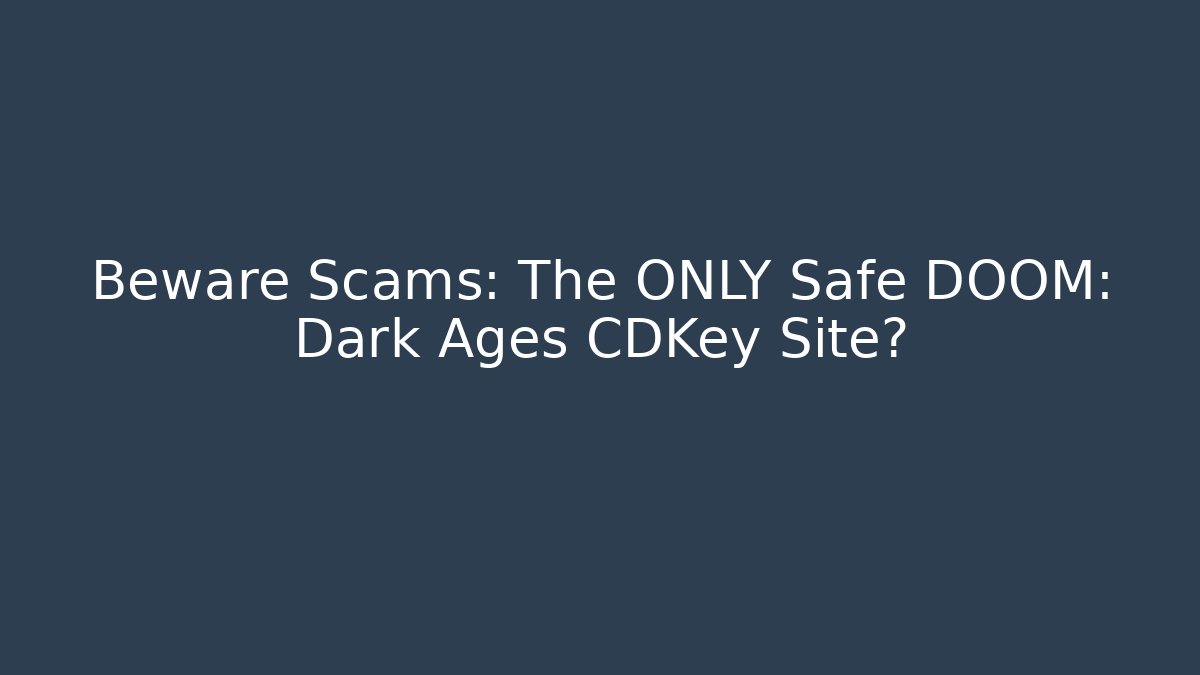 Beware Scams: The ONLY Safe DOOM: Dark Ages CDKey Site?