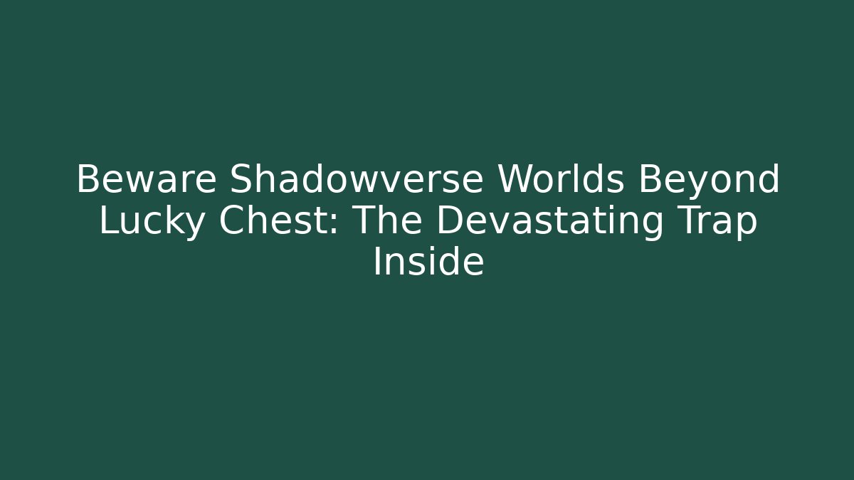Beware Shadowverse Worlds Beyond Lucky Chest: The Devastating Trap Inside