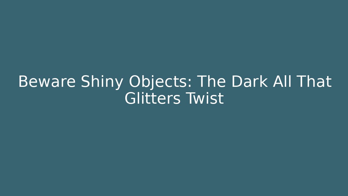 Beware Shiny Objects: The Dark All That Glitters Twist - Felix Cat Insurance