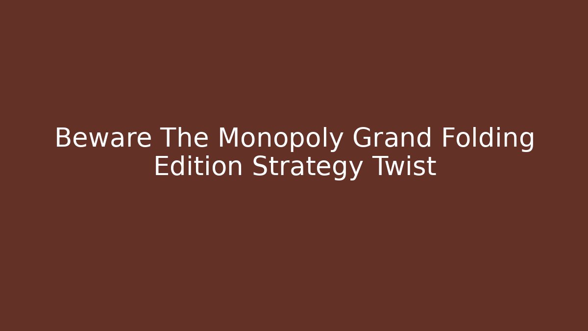 Beware The Monopoly Grand Folding Edition Strategy Twist