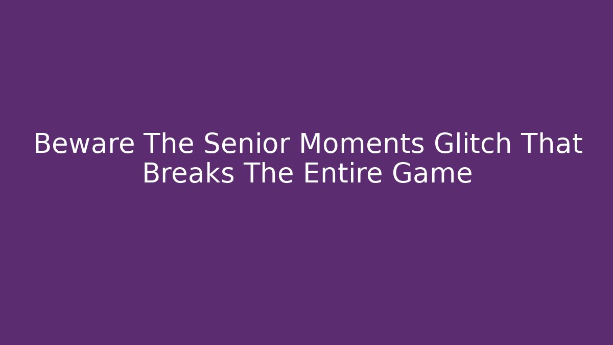 Beware The Senior Moments Glitch That Breaks The Entire Game - Felix Cat Insurance