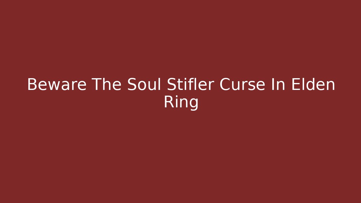 Beware The Soul Stifler Curse In Elden Ring