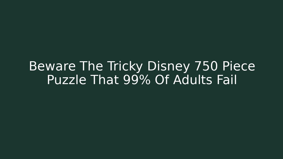 Beware The Tricky Disney 750 Piece Puzzle That 99% Of Adults Fail