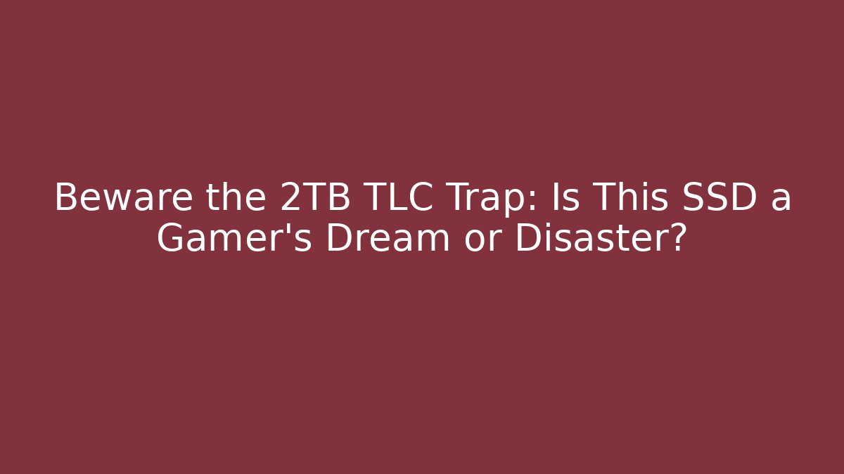 Beware the 2TB TLC Trap: Is This SSD a Gamer’s Dream or Disaster?