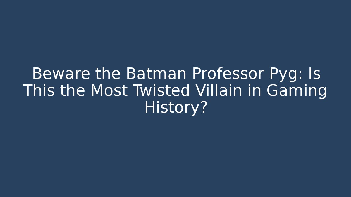 Beware the Batman Professor Pyg: Is This the Most Twisted Villain in Gaming History?
