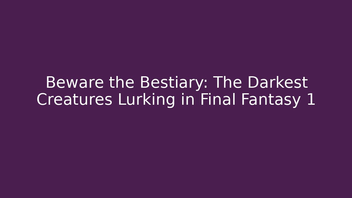 Beware the Bestiary: The Darkest Creatures Lurking in Final Fantasy 1