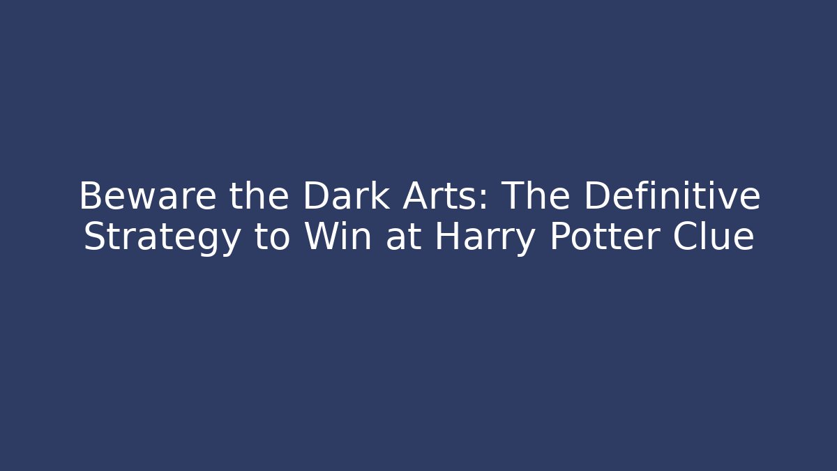 Beware the Dark Arts: The Definitive Strategy to Win at Harry Potter Clue