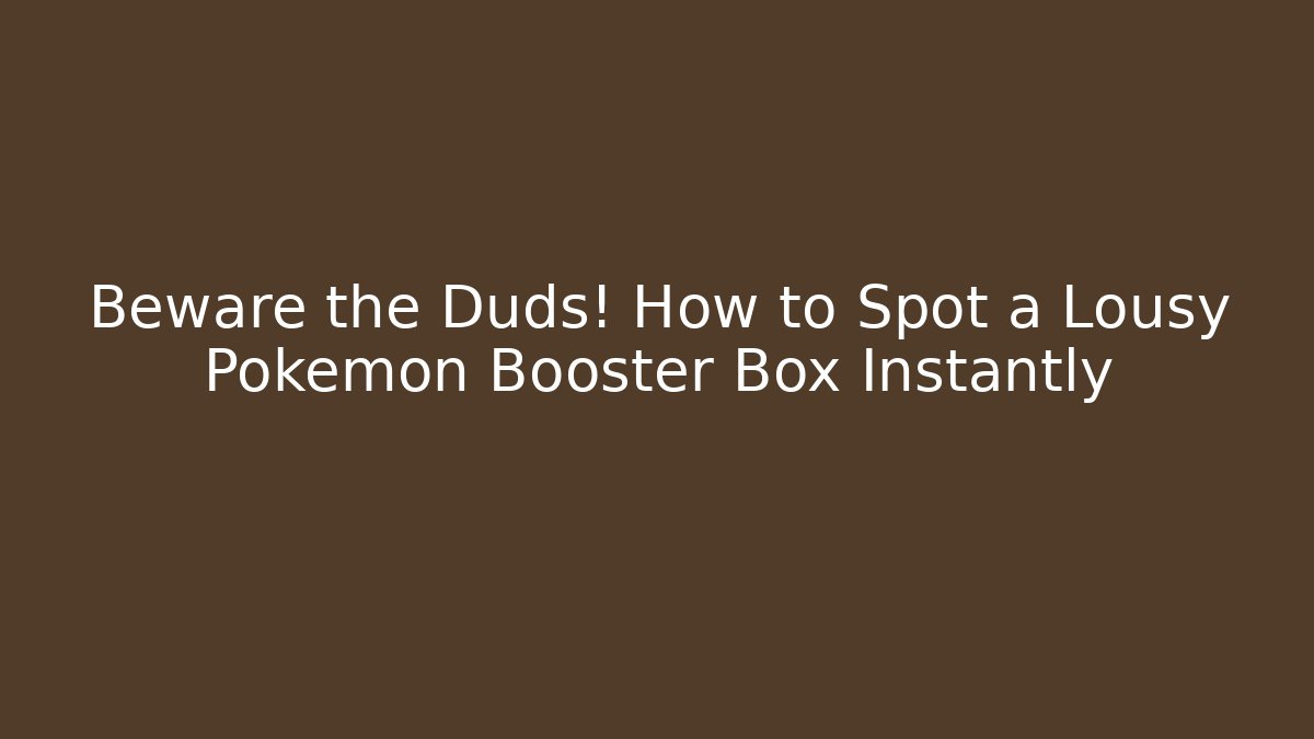Beware the Duds! How to Spot a Lousy Pokémon Booster Box Instantly