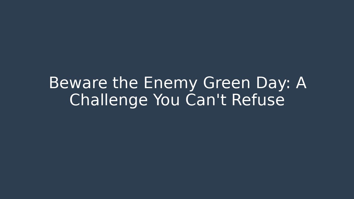 Beware the Enemy Green Day: A Challenge You Can't Refuse