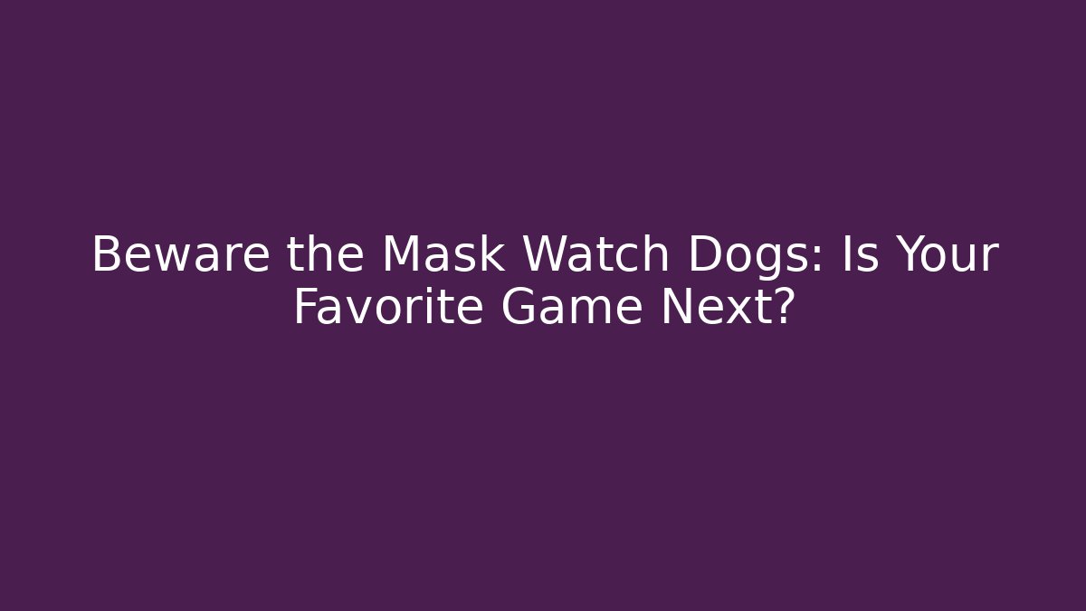 Beware the Mask Watch Dogs: Is Your Favorite Game Next?