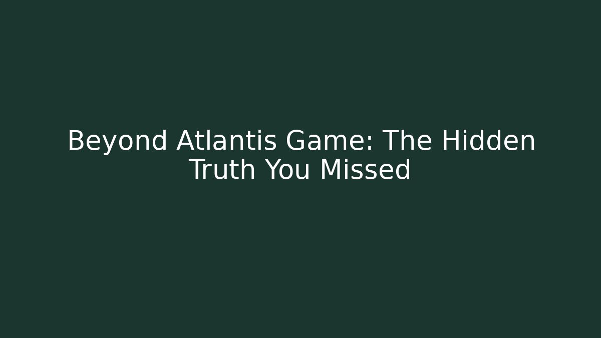 Beyond Atlantis Game: The Hidden Truth You Missed