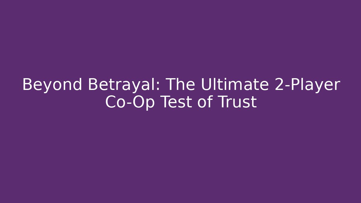 Beyond Betrayal: The Ultimate 2-Player Co-Op Test of Trust