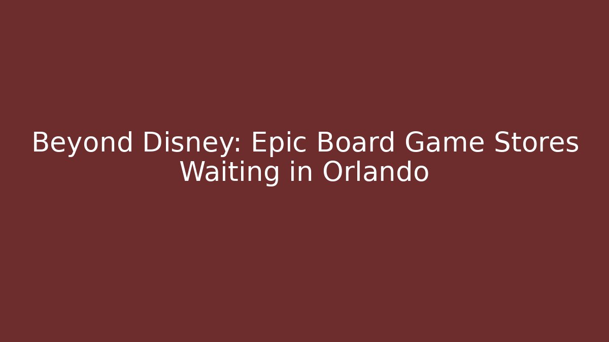 Beyond Disney: Epic Board Game Stores Waiting in Orlando