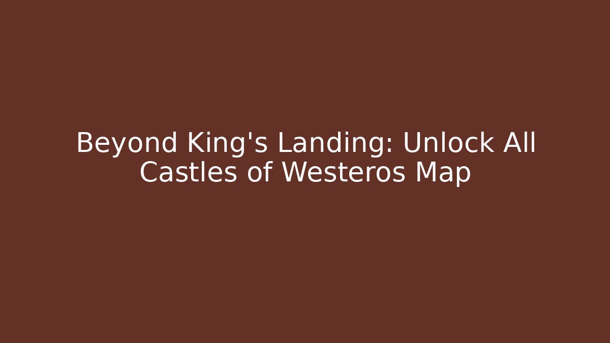 Beyond King's Landing: Unlock All Castles of Westeros Map