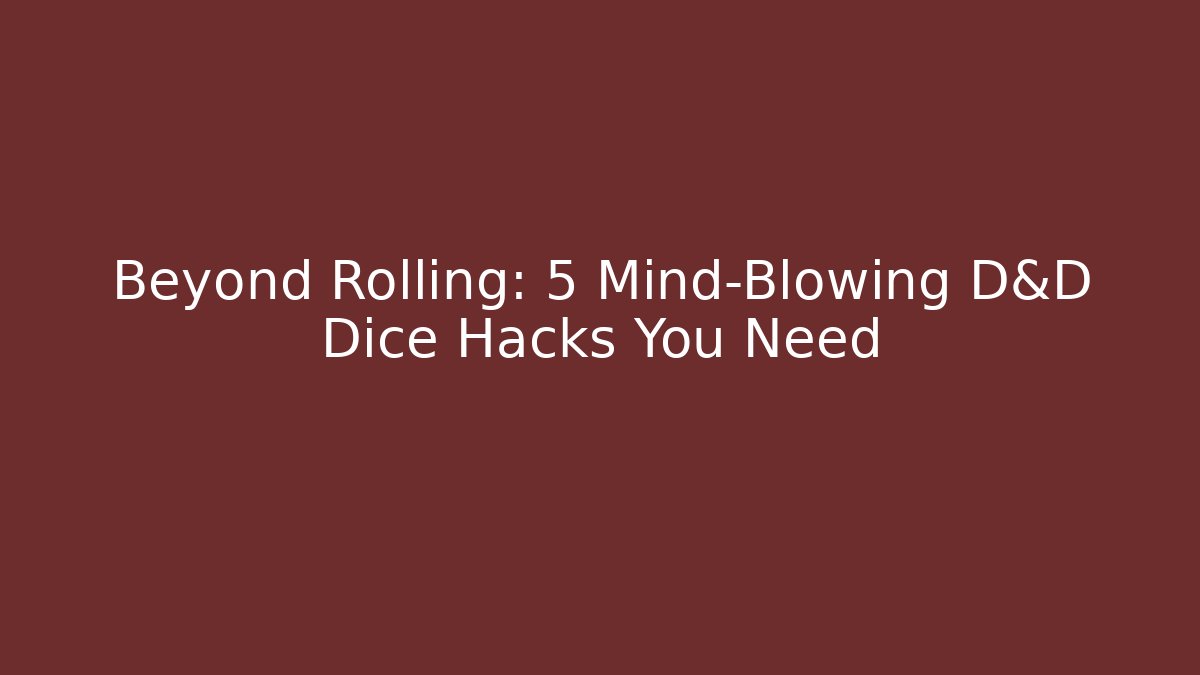 Beyond Rolling: 5 Mind-Blowing D&D Dice Hacks You Need