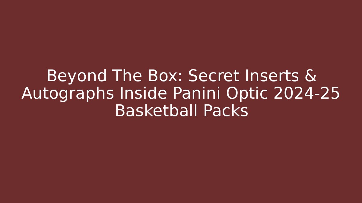 Beyond The Box: Secret Inserts & Autographs Inside Panini Optic 2024-25 Basketball Packs