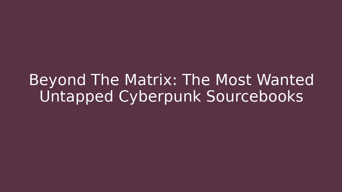 Beyond The Matrix: The Most Wanted Untapped Cyberpunk Sourcebooks