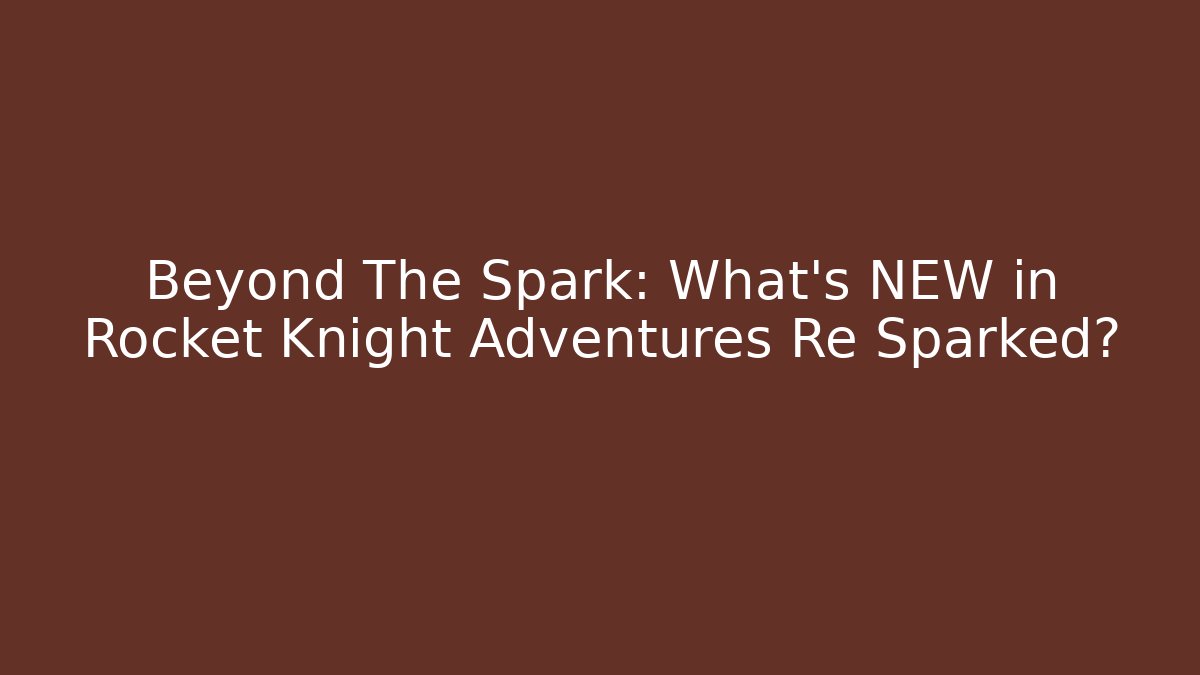 Beyond The Spark: What’s NEW in Rocket Knight Adventures Re Sparked?