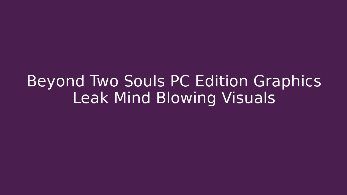 Beyond Two Souls PC Edition Graphics Leak Mind Blowing Visuals - Felix Cat Insurance