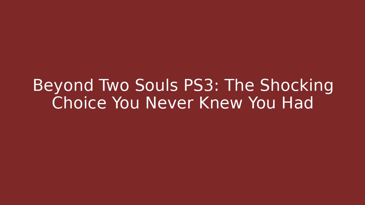 Beyond Two Souls PS3: The Shocking Choice You Never Knew You Had