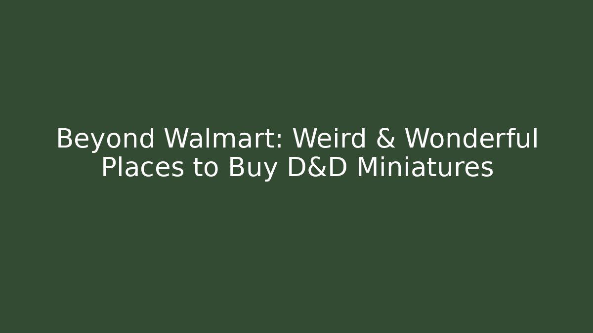 Beyond Walmart: Weird & Wonderful Places to Buy D&D Miniatures