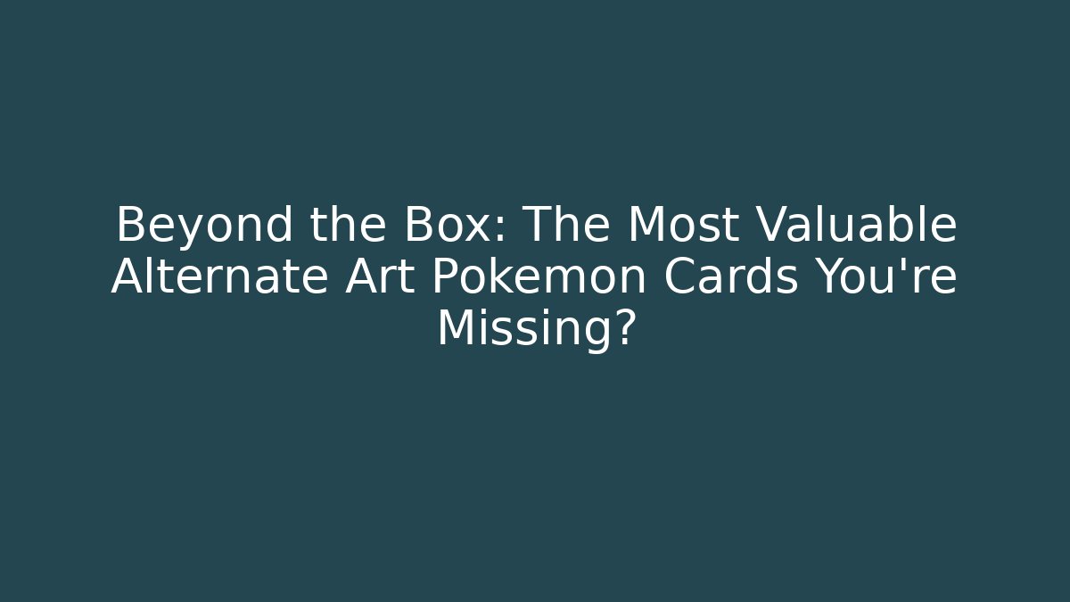 Beyond the Box: The Most Valuable Alternate Art Pokémon Cards You're Missing?