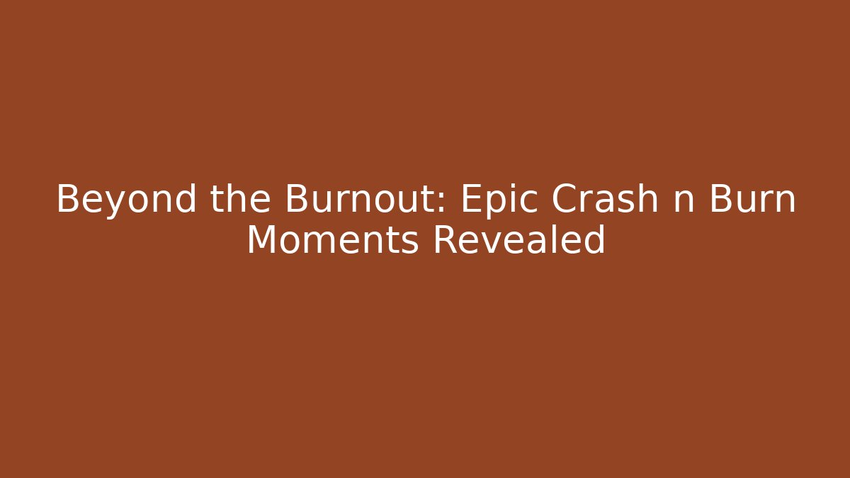 Beyond the Burnout: Epic Crash n Burn Moments Revealed