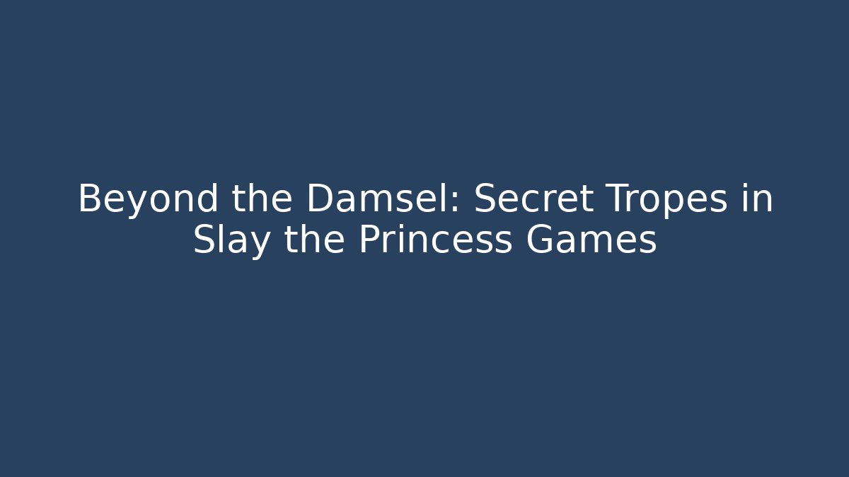 Beyond the Damsel: Secret Tropes in Slay the Princess Games