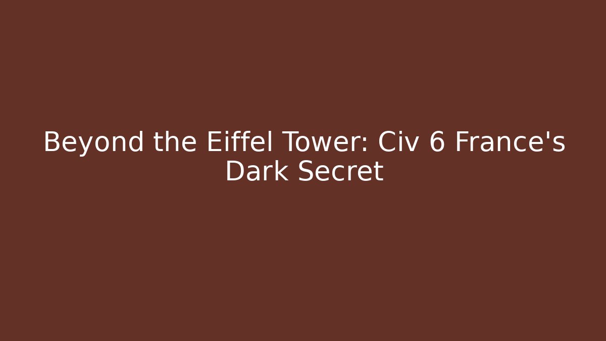 Beyond the Eiffel Tower: Civ 6 France's Dark Secret - Felix Cat Insurance