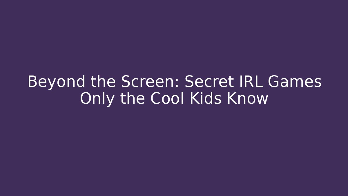 Beyond the Screen: Secret IRL Games Only the Cool Kids Know