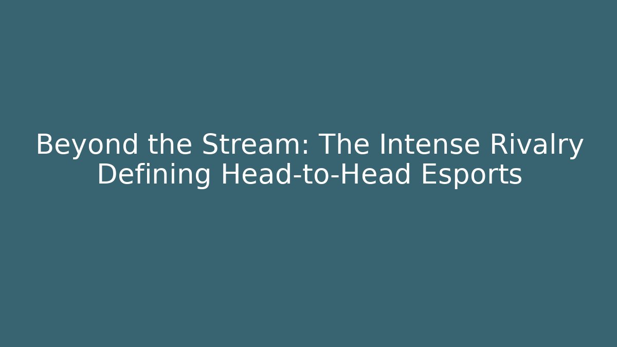 Beyond the Stream: The Intense Rivalry Defining Head-to-Head Esports