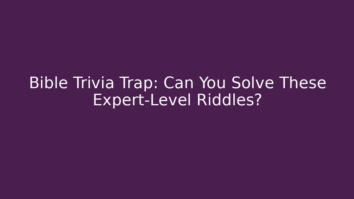 Bible Trivia Trap: Can You Solve These Expert-Level Riddles?
