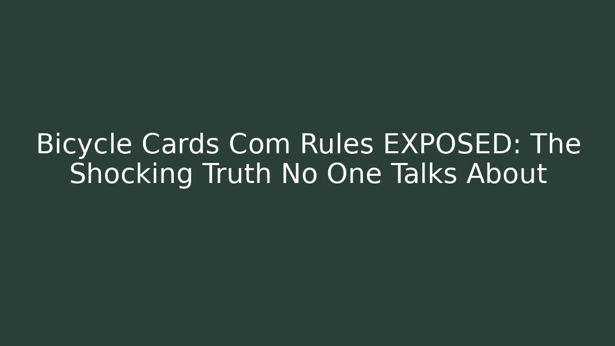 Bicycle Cards Com Rules EXPOSED: The Shocking Truth No One Talks About