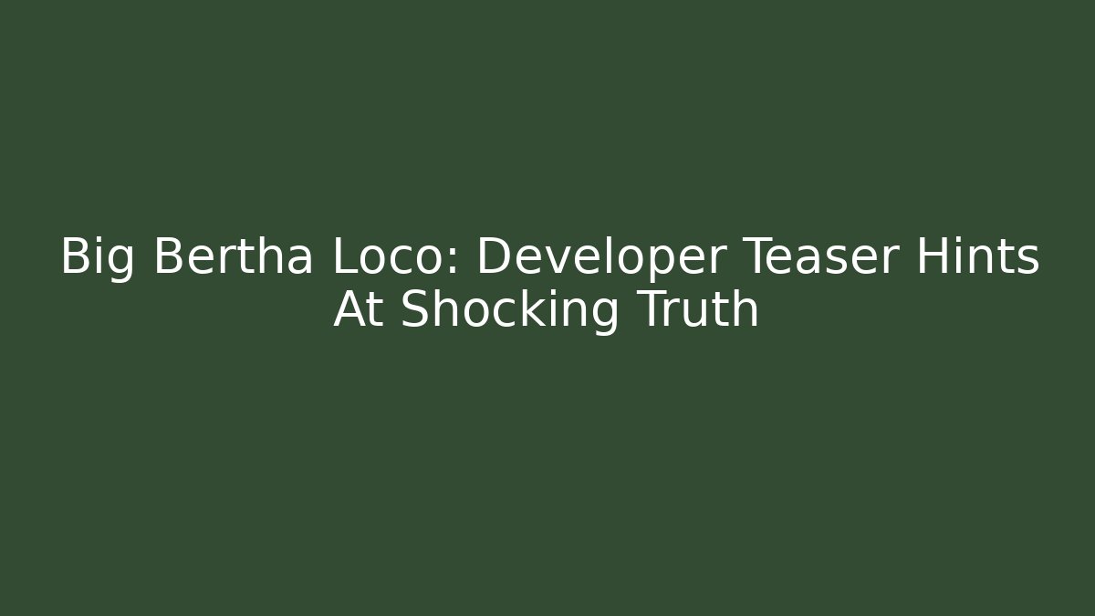 Big Bertha Loco: Developer Teaser Hints At Shocking Truth